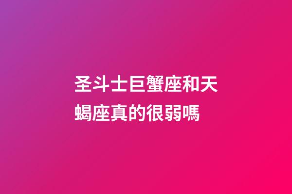 圣斗士巨蟹座和天蝎座真的很弱嗎-第1張-星座運勢-玄機派