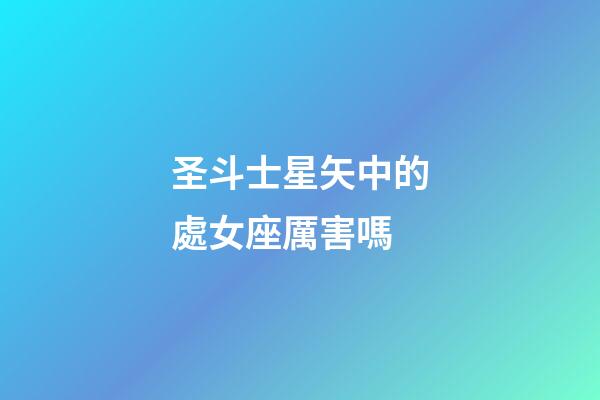 圣斗士星矢中的處女座厲害嗎-第1張-星座運勢-玄機派