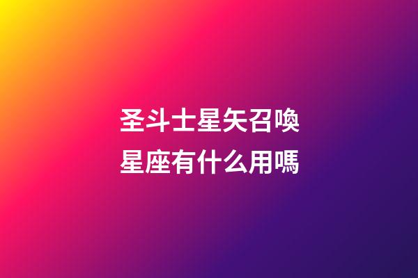 圣斗士星矢召喚星座有什么用嗎-第1張-星座運勢-玄機派