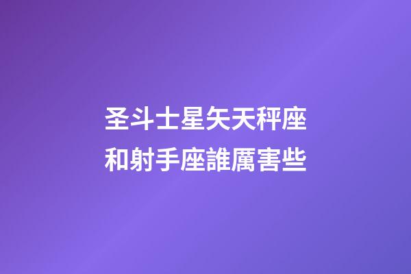 圣斗士星矢天秤座和射手座誰厲害些-第1張-星座運勢-玄機派