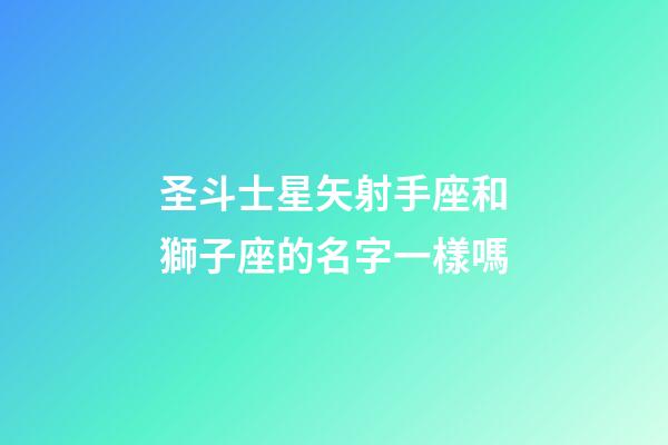圣斗士星矢射手座和獅子座的名字一樣嗎-第1張-星座運(yùn)勢-玄機(jī)派