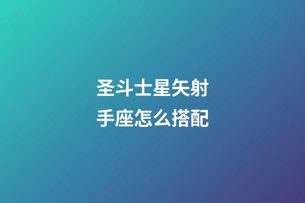 圣斗士星矢射手座怎么搭配-第1張-星座運勢-玄機派