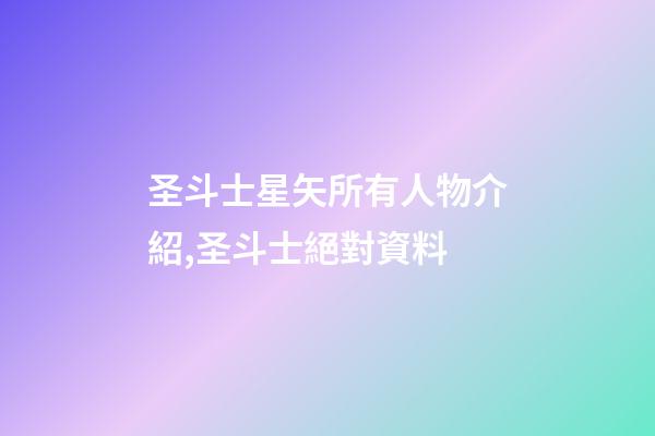 圣斗士星矢所有人物介紹,圣斗士絕對資料-第1張-觀點-玄機派