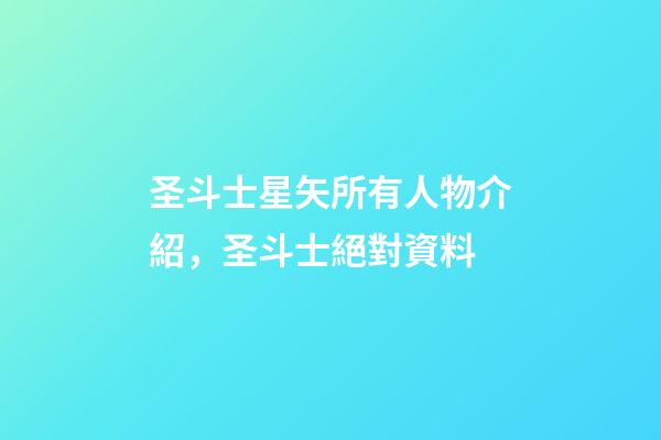 圣斗士星矢所有人物介紹，圣斗士絕對資料-第1張-觀點-玄機派
