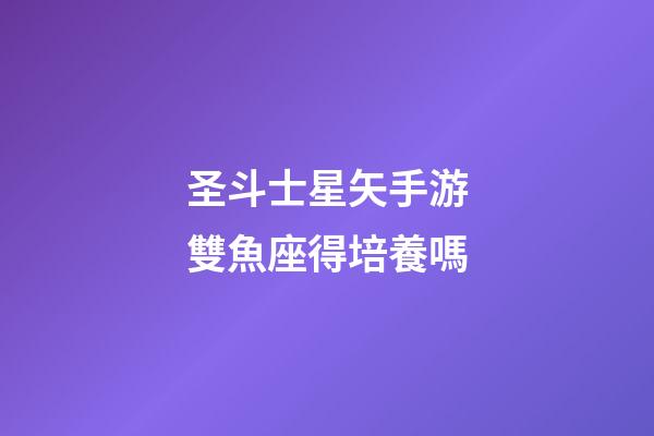 圣斗士星矢手游雙魚座得培養嗎-第1張-星座運勢-玄機派