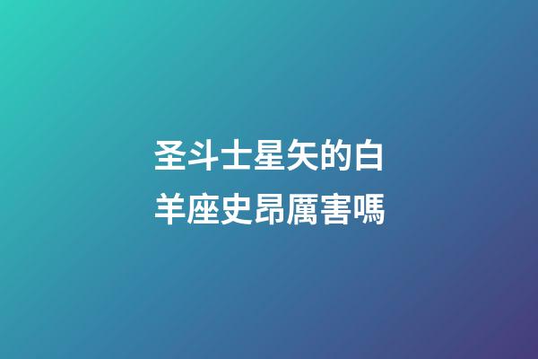 圣斗士星矢的白羊座史昂厲害嗎-第1張-星座運勢-玄機派