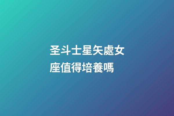 圣斗士星矢處女座值得培養嗎-第1張-星座運勢-玄機派