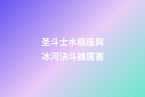 圣斗士水瓶座與冰河決斗誰厲害-第1張-星座運勢-玄機派