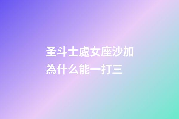 圣斗士處女座沙加為什么能一打三-第1張-星座運勢-玄機派