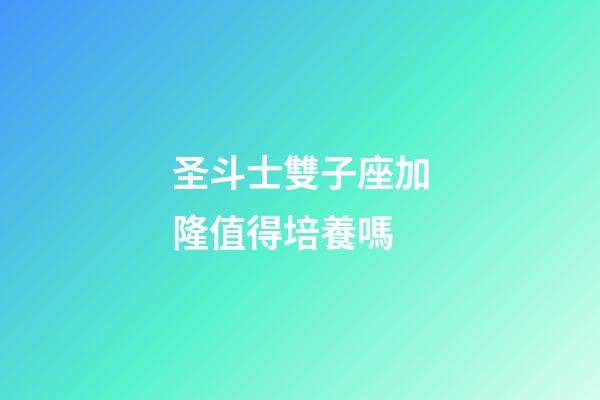 圣斗士雙子座加隆值得培養嗎-第1張-星座運勢-玄機派