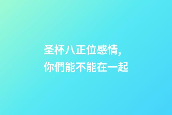 圣杯八正位感情,你們能不能在一起-第1張-觀點-玄機派