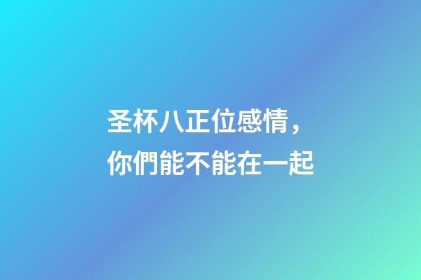 圣杯八正位感情，你們能不能在一起-第1張-觀點-玄機派