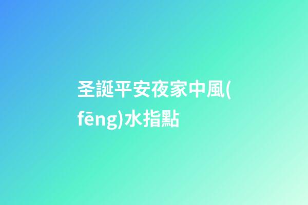 圣誕平安夜家中風(fēng)水指點