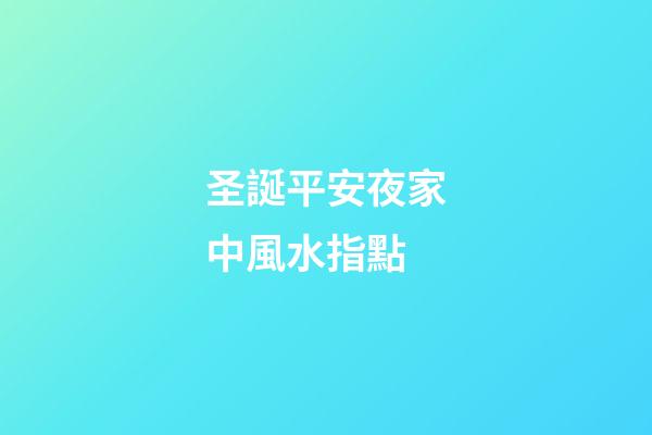圣誕平安夜家中風水指點