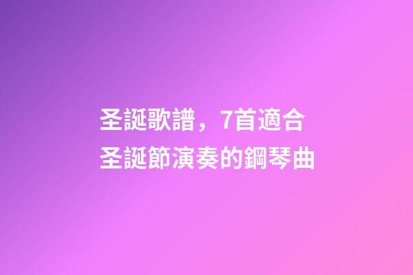 圣誕歌譜，7首適合圣誕節演奏的鋼琴曲-第1張-觀點-玄機派