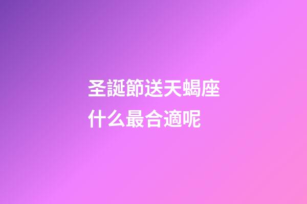 圣誕節送天蝎座什么最合適呢-第1張-星座運勢-玄機派