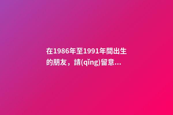 在1986年至1991年間出生的朋友，請(qǐng)留意夏令時(shí)