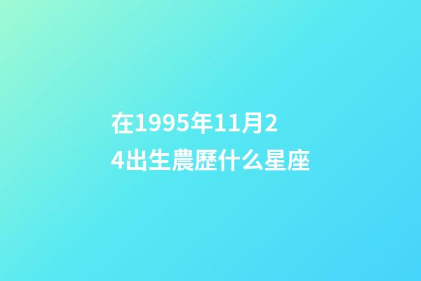 在1995年11月24出生農歷什么星座-第1張-星座運勢-玄機派