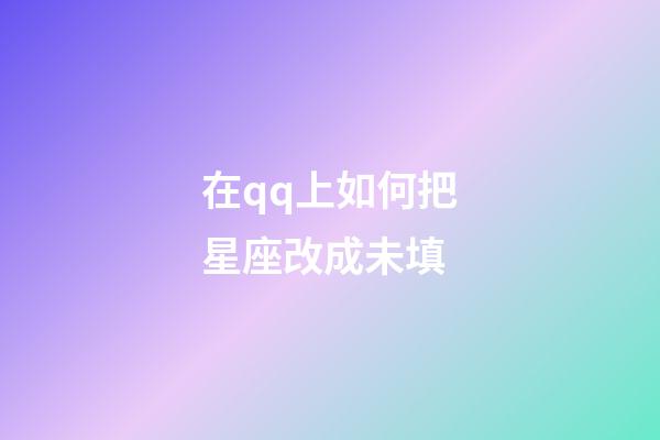 在qq上如何把星座改成未填-第1張-星座運勢-玄機派