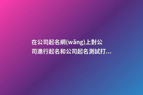 在公司起名網(wǎng)上對公司進行起名和公司起名測試打分-第1張-公司起名-玄機派