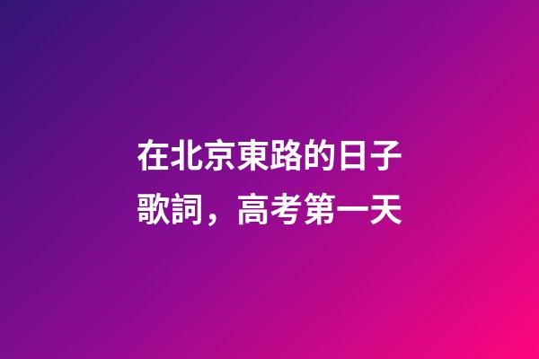 在北京東路的日子歌詞，高考第一天-第1張-觀點-玄機派