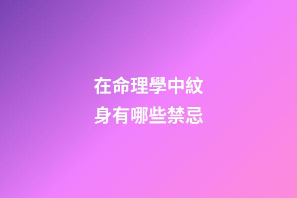 在命理學中紋身有哪些禁忌