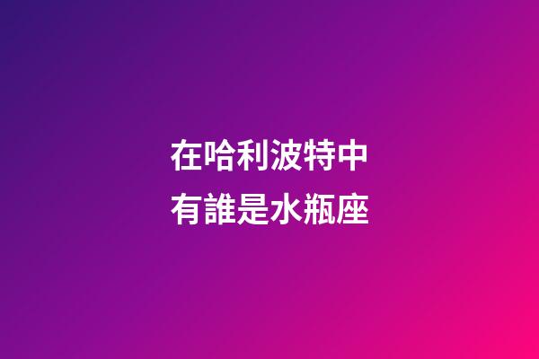 在哈利波特中有誰是水瓶座-第1張-星座運勢-玄機派