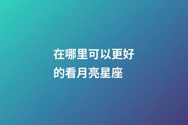 在哪里可以更好的看月亮星座