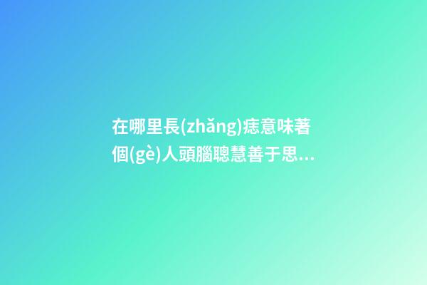 在哪里長(zhǎng)痣意味著個(gè)人頭腦聰慧善于思考?
