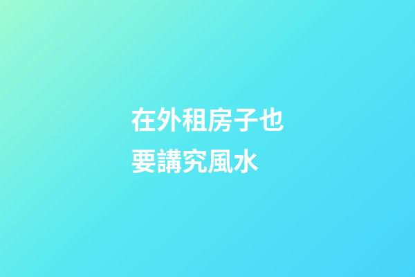 在外租房子也要講究風水
