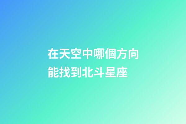 在天空中哪個方向能找到北斗星座-第1張-星座運勢-玄機派