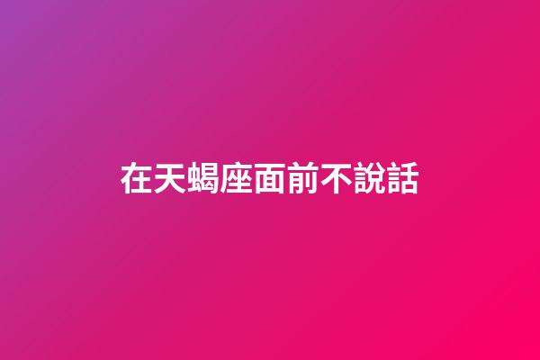 在天蝎座面前不說話-第1張-星座運勢-玄機派