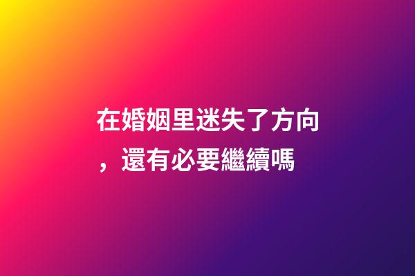在婚姻里迷失了方向，還有必要繼續嗎