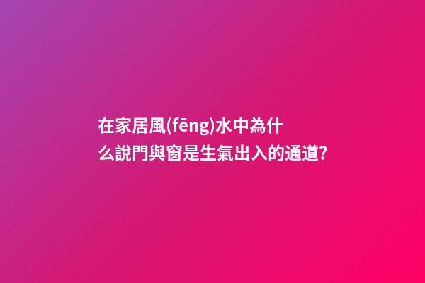 在家居風(fēng)水中為什么說門與窗是生氣出入的通道？