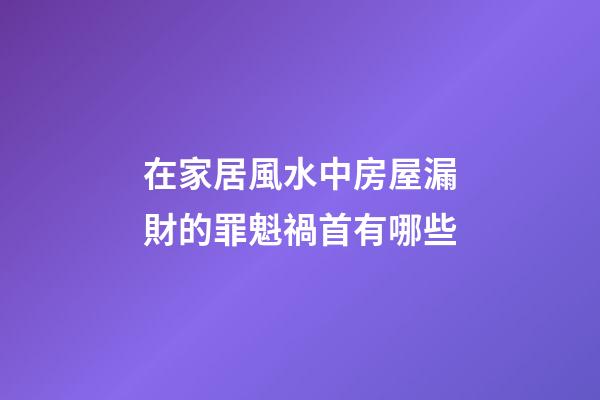 在家居風水中房屋漏財的罪魁禍首有哪些?