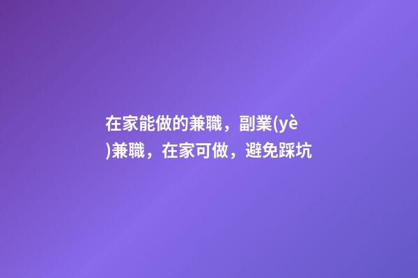 在家能做的兼職，副業(yè)兼職，在家可做，避免踩坑