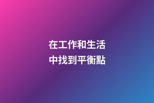 在工作和生活中找到平衡點