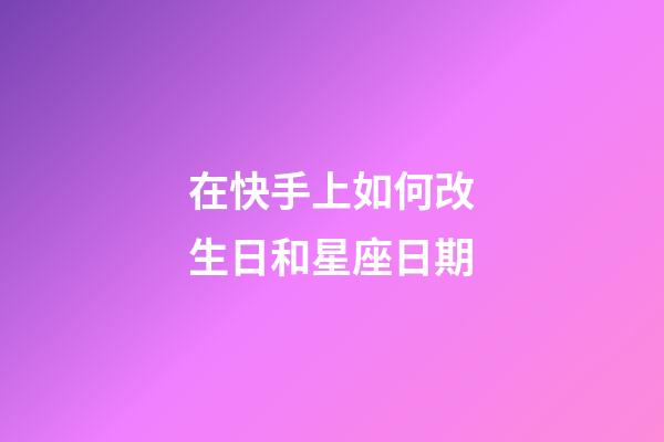 在快手上如何改生日和星座日期-第1張-星座運勢-玄機派