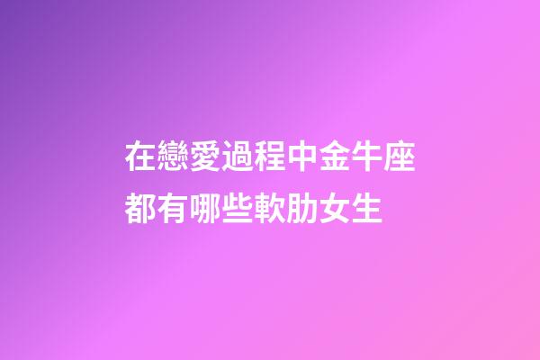 在戀愛過程中金牛座都有哪些軟肋女生-第1張-星座運勢-玄機派