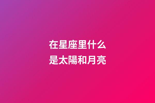 在星座里什么是太陽和月亮-第1張-星座運(yùn)勢-玄機(jī)派