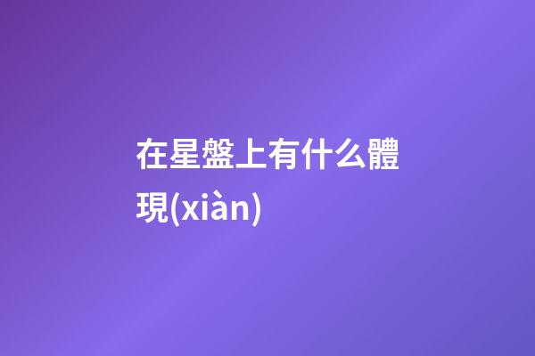 在星盤上有什么體現(xiàn)-第1張-星座運勢-玄機派