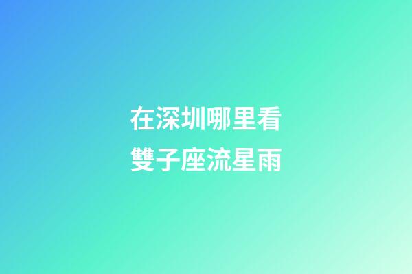 在深圳哪里看雙子座流星雨