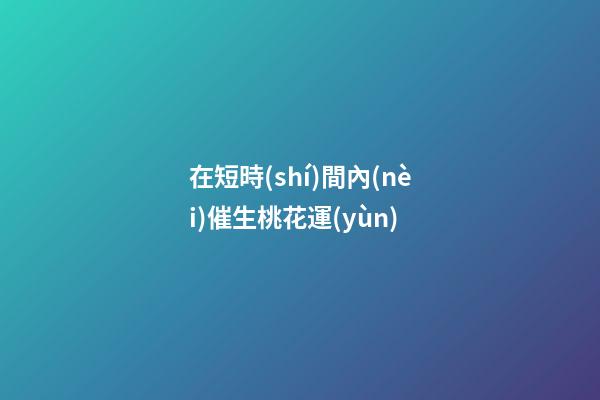 在短時(shí)間內(nèi)催生桃花運(yùn)