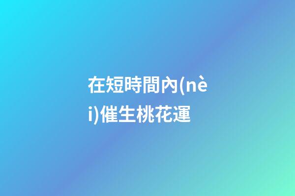 在短時間內(nèi)催生桃花運