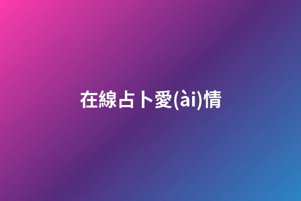 在線占卜愛(ài)情（算感情很準(zhǔn)的占卜師免費(fèi)）-第1張-星座運(yùn)勢(shì)-玄機(jī)派