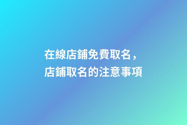 在線店鋪免費取名，店鋪取名的注意事項-第1張-店鋪起名-玄機派