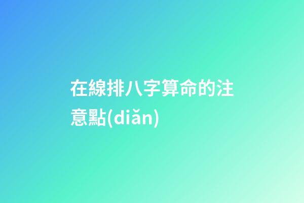 在線排八字算命的注意點(diǎn)