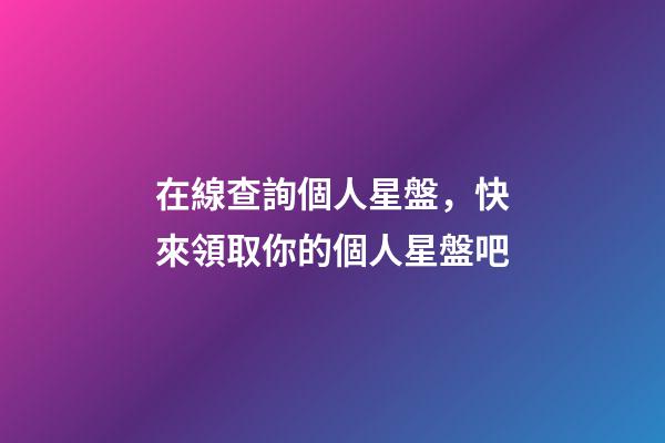 在線查詢個人星盤，快來領取你的個人星盤吧-第1張-觀點-玄機派