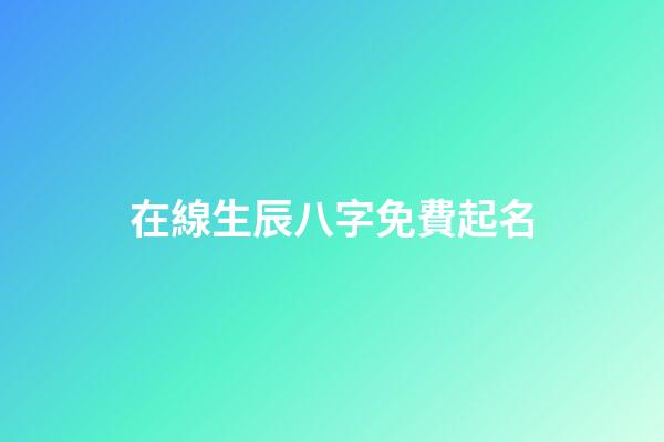 在線生辰八字免費起名(免費生辰八字起名網)-第1張-寶寶起名-玄機派