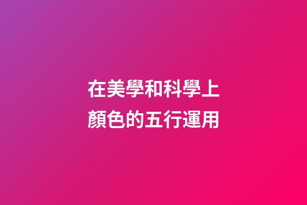在美學和科學上顏色的五行運用